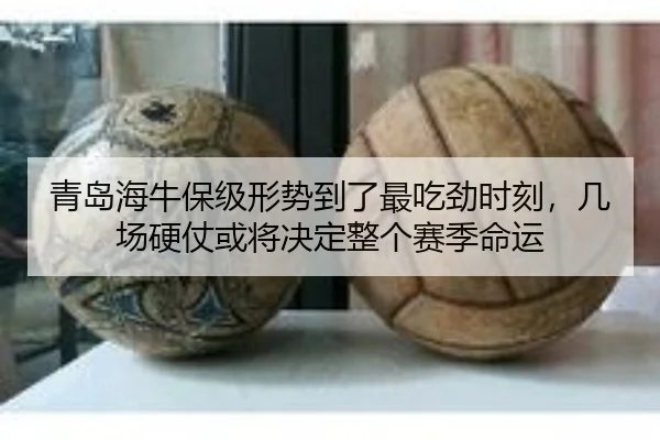 青岛海牛保级形势到了最吃劲时刻，几场硬仗或将决定整个赛季命运